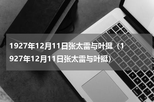 1927年12月11日张太雷与叶挺（1927年12月11日张太雷与叶挺）