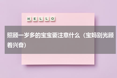 照顾一岁多的宝宝要注意什么（宝妈别光顾着兴奋）