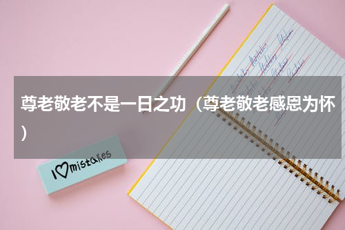 尊老敬老不是一日之功（尊老敬老感恩为怀）