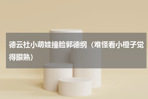 德云社小萌娃撞脸郭德纲（难怪看小橙子觉得眼熟）