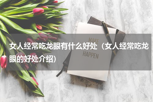 女人经常吃龙眼有什么好处（女人经常吃龙眼的好处介绍）