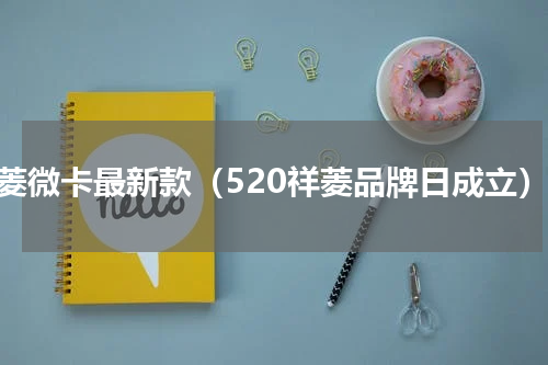 祥菱微卡最新款（520祥菱品牌日成立）