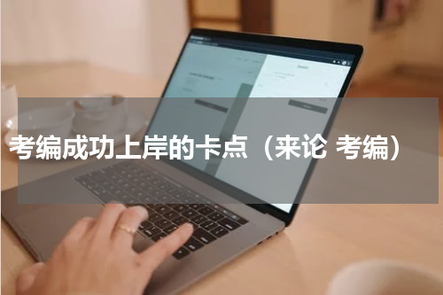 考编成功上岸的卡点（来论 考编）