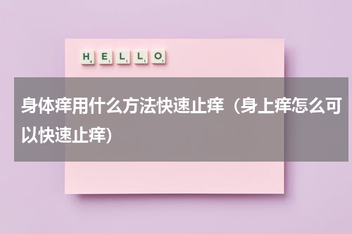 身体痒用什么方法快速止痒（身上痒怎么可以快速止痒）