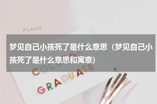 梦见自己小孩死了是什么意思（梦见自己小孩死了是什么意思和寓意）
