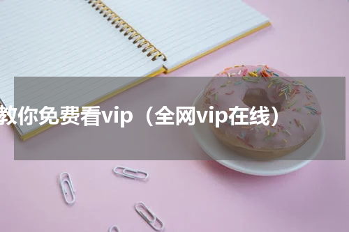 教你免费看vip（全网vip在线）
