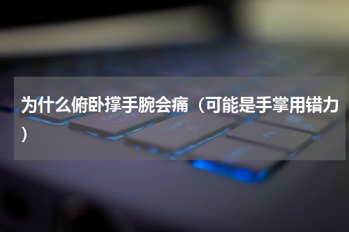 为什么俯卧撑手腕会痛（可能是手掌用错力）