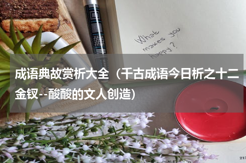 成语典故赏析大全（千古成语今日析之十二金钗--酸酸的文人创造）