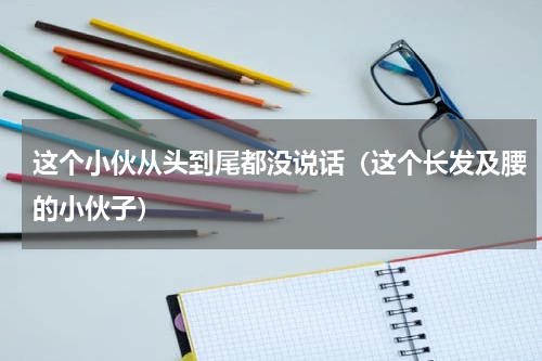 这个小伙从头到尾都没说话（这个长发及腰的小伙子）