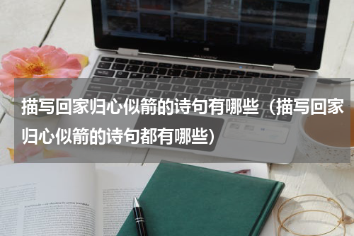描写回家归心似箭的诗句有哪些（描写回家归心似箭的诗句都有哪些）