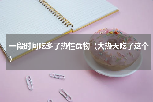 一段时间吃多了热性食物（大热天吃了这个）