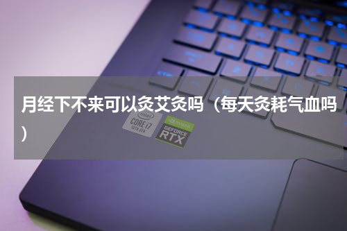 月经下不来可以灸艾灸吗（每天灸耗气血吗）