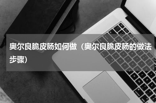 奥尔良脆皮肠如何做（奥尔良脆皮肠的做法步骤）