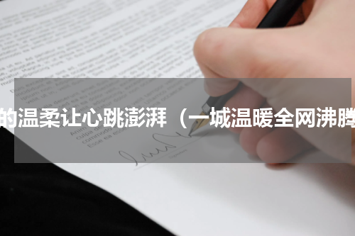 你的温柔让心跳澎湃（一城温暖全网沸腾）