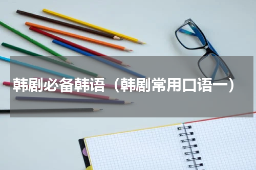 韩剧必备韩语（韩剧常用口语一）