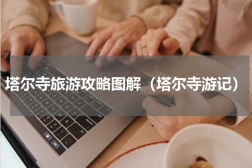 塔尔寺旅游攻略图解（塔尔寺游记）