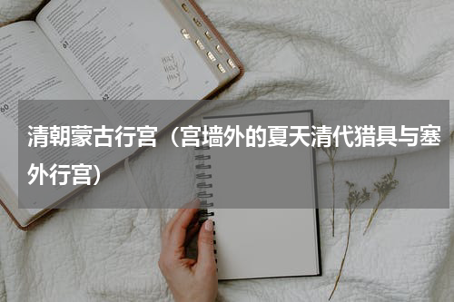清朝蒙古行宫（宫墙外的夏天清代猎具与塞外行宫）