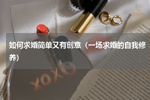 如何求婚简单又有创意（一场求婚的自我修养）