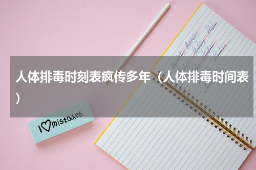 人体排毒时刻表疯传多年（人体排毒时间表）