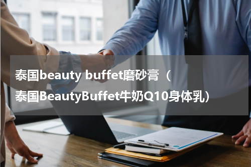 泰国beauty buffet磨砂膏（泰国BeautyBuffet牛奶Q10身体乳）