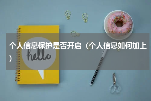 个人信息保护是否开启（个人信息如何加上）