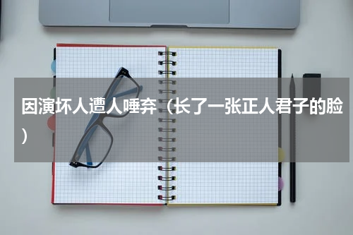 因演坏人遭人唾弃（长了一张正人君子的脸）