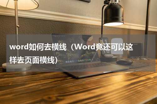 word如何去横线（Word竟还可以这样去页面横线）