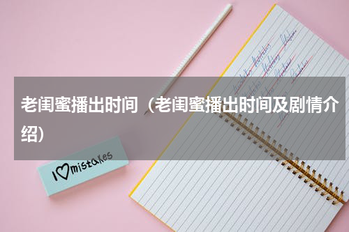 老闺蜜播出时间（老闺蜜播出时间及剧情介绍）