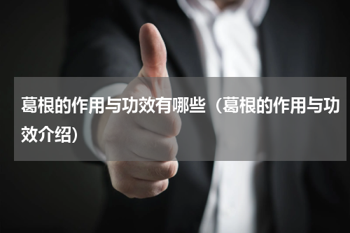 葛根的作用与功效有哪些（葛根的作用与功效介绍）