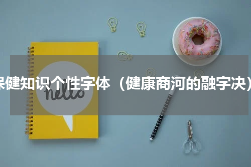 保健知识个性字体（健康商河的融字决）