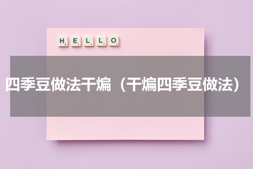 四季豆做法干煸（干煸四季豆做法）