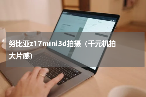 努比亚z17mini3d拍摄（千元机拍大片感）