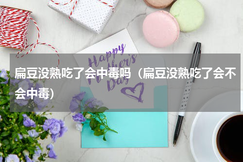 扁豆没熟吃了会中毒吗（扁豆没熟吃了会不会中毒）
