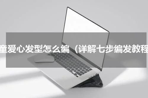 儿童爱心发型怎么编（详解七步编发教程）