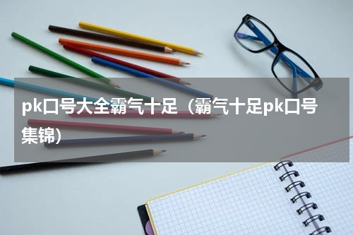 pk口号大全霸气十足（霸气十足pk口号集锦）
