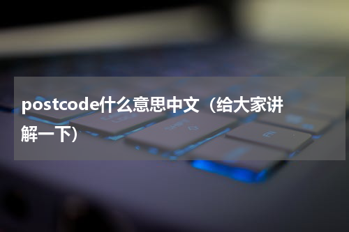 postcode什么意思中文（给大家讲解一下）