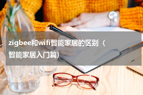 zigbee和wifi智能家居的区别（智能家居入门篇）