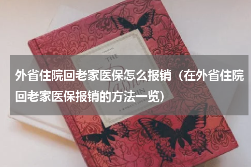 外省住院回老家医保怎么报销（在外省住院回老家医保报销的方法一览）