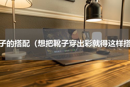 靴子的搭配（想把靴子穿出彩就得这样搭）