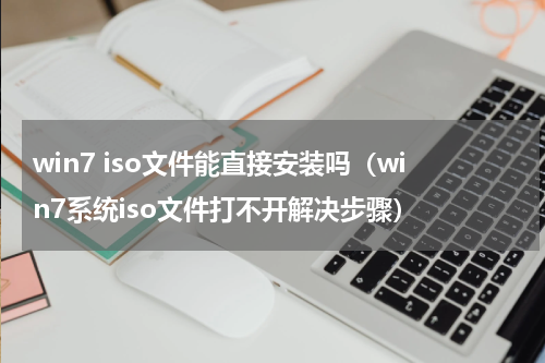 win7 iso文件能直接安装吗（win7系统iso文件打不开解决步骤）