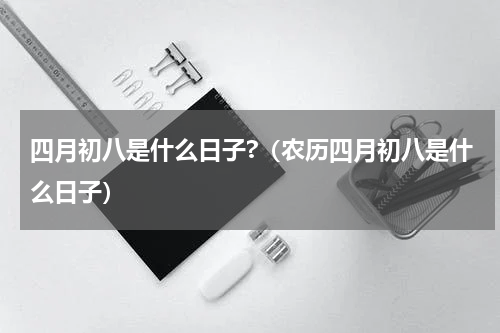 四月初八是什么日子?（农历四月初八是什么日子）