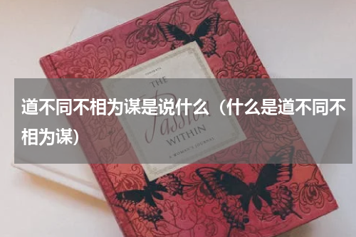 道不同不相为谋是说什么（什么是道不同不相为谋）