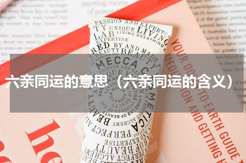 六亲同运的意思（六亲同运的含义）