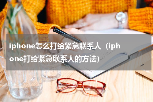 iphone怎么打给紧急联系人（iphone打给紧急联系人的方法）