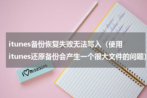 itunes备份恢复失败无法写入（使用itunes还原备份会产生一个很大文件的问题）