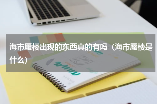 海市蜃楼出现的东西真的有吗（海市蜃楼是什么）