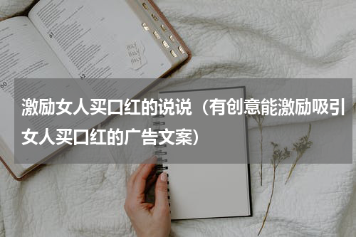 激励女人买口红的说说（有创意能激励吸引女人买口红的广告文案）