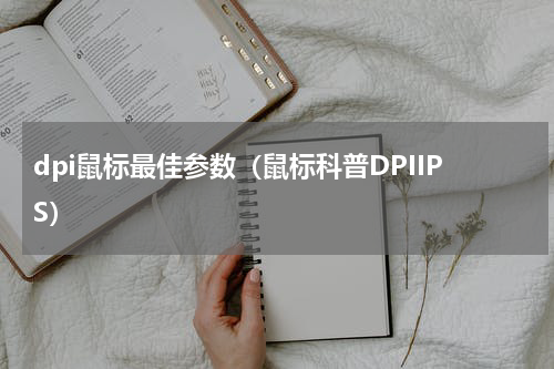 dpi鼠标最佳参数（鼠标科普DPIIPS）