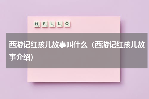 西游记红孩儿故事叫什么（西游记红孩儿故事介绍）