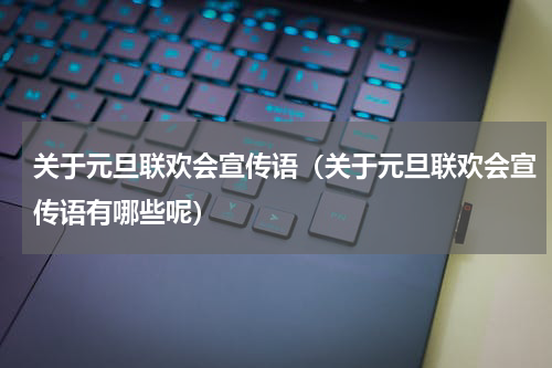 关于元旦联欢会宣传语（关于元旦联欢会宣传语有哪些呢）